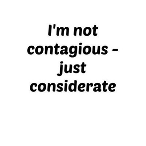Not contagious -  just considerate