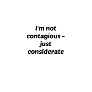 Not contagious -  just considerate-smaller