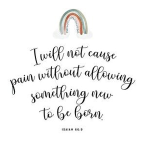 6" square: I will not cause pain without allowing something new to be born // Isaiah 66:9 // rainbow