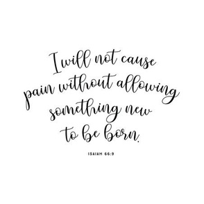 9" square: I will not cause pain without allowing something new to be born // Isaiah 66:9