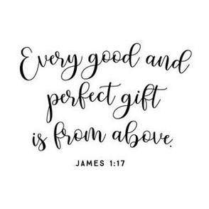 6" square: on white // every good and perfect gift is from above // john 1:17 