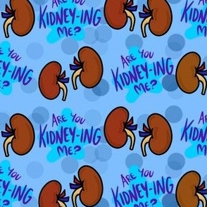Kidney-ing me
