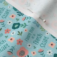Small Scale Every Day is a Fresh Start Inspirational Words Floral Coral Aqua Blue White Spring Flowers