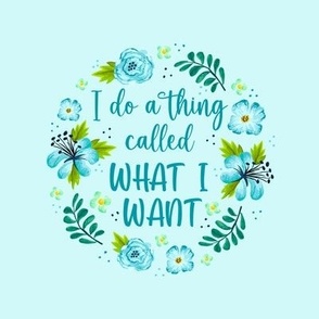 6 Inch Circle Panel I Do A Thing Called What I Want Sarcastic Funny Humor Blue Floral for Embroidery Hoop Projects Quilt Squares