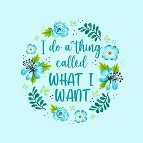 4 Inch Circle Panel I Do A Thing Called What I Want Sarcastic Funny Humor Blue Floral for Embroidery Hoop Projects Quilt Squares Iron on Patches