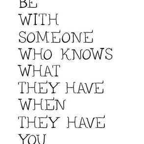 Be With Someone Who Knows What They Have When They Have You