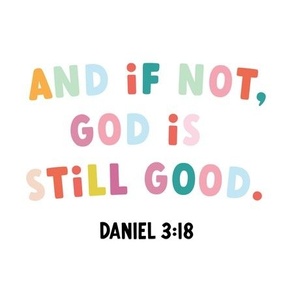 9" square: And if not, God is still good. Daniel 3:18. Happiest font on white.