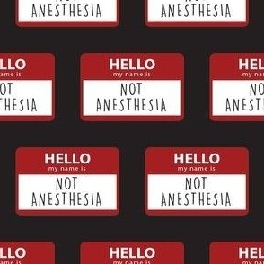 Hello! My Name is Not Anesthesia