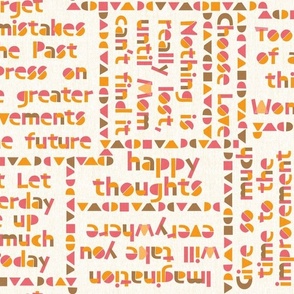 Larger / Positive optimistic quotes in blocky hand lettering /  soft colors; orange, pink, brown on a cream ground / blocks of different shapes and colors separate quotes