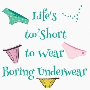 Life's to short to wear boring underwear 
