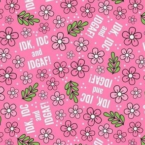 Small-Medium Scale IDK, IDC and IDGAF! Funny Sarcastic Floral in Pink