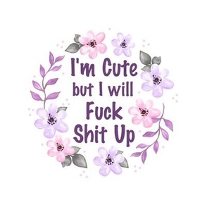 6" Circle Panel I'm Cute But I Will Fuck Shit Up Sarcastic Sweary Adult Humor Floral on White for Embroidery Hoop Projects Quilt Squares