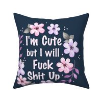 18x18 Panel I Am Cute But I Will Fuck Shit Up Sarcastic Sweary Adult Humor Floral on Navy for Throw Pillow Cushion Cover or Tote Bag