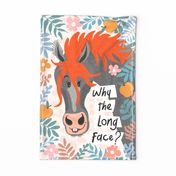 Why the long face? -  cute funny cheeering up horse, witty wordplay word game wall hanging or tea towel design