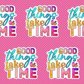 3" Good Things Take Time