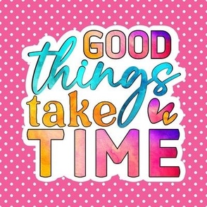 6" Good Things Take Time