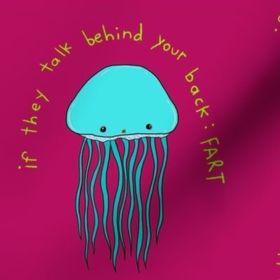 if they talk behind your back then fart jellyfish