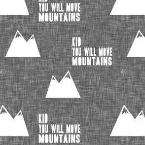 Kid you will move mountains || white on grey linen