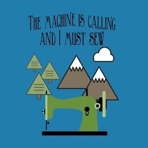 The Machine is Calling and I Must Sew - Blue