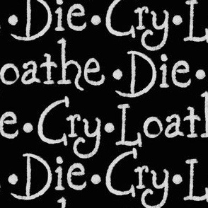 Die, Cry, Loathe (white on black)