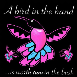 A Bird in the Hand is Worth Two in the Bush...